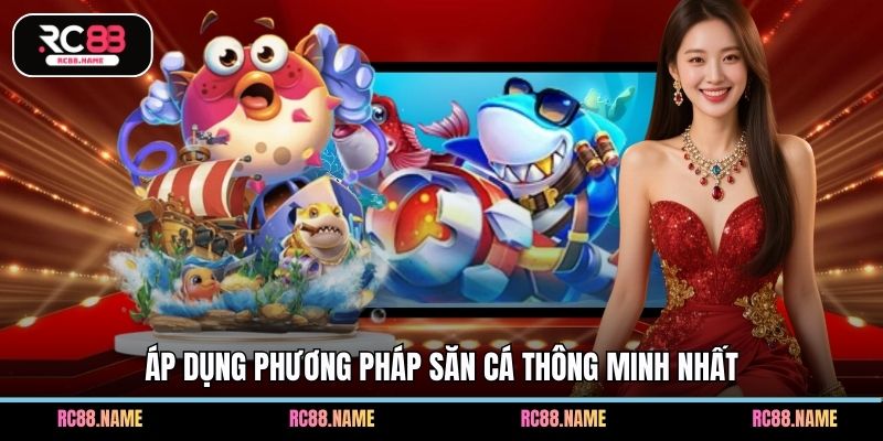 Áp dụng phương pháp săn cá thông minh nhất