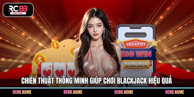 Chiến thuật thông minh giúp chơi Blackjack hiệu quả
