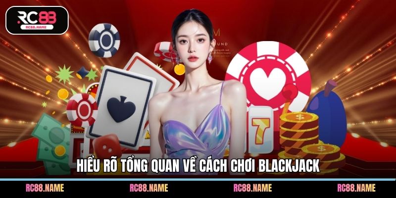 Hiểu rõ tổng quan về cách chơi Blackjack