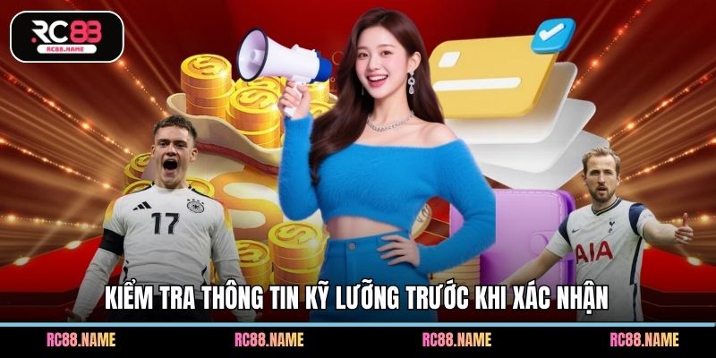 Kiểm tra thông tin kỹ lưỡng trước khi xác nhận