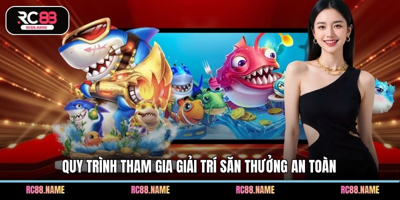 Quy trình tham gia giải trí săn thưởng an toàn