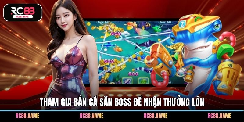 Tham gia bắn cá săn boss để nhận thưởng lớn