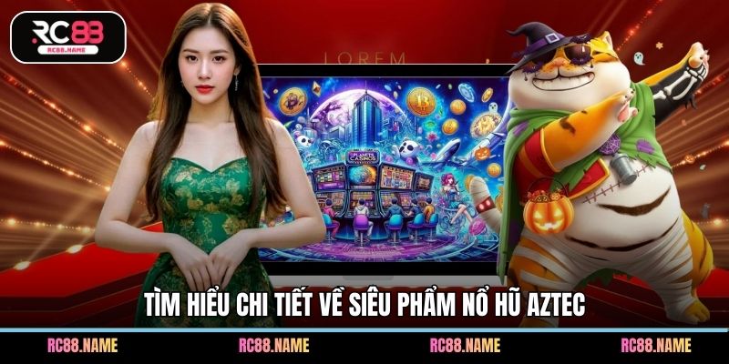 Tìm hiểu chi tiết về siêu phẩm nổ hũ Aztec